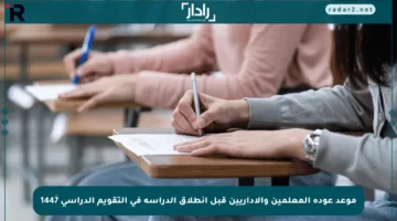 موعد عودة المعلمين والإداريين قبل انطلاق الدراسة في التقويم الدراسي 1447ٰ